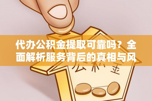 巴音郭楞代办公积金提取可靠吗？全面解析服务背后的真相与风险