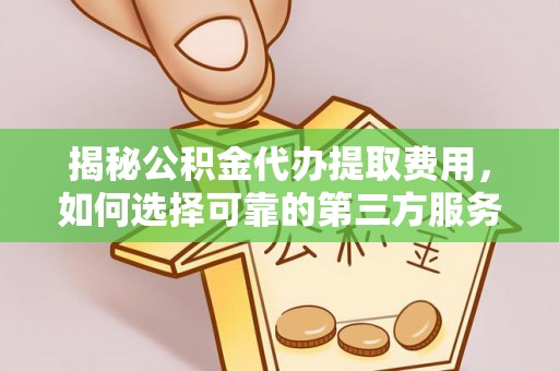 巴音郭楞揭秘公积金代办提取费用，如何选择可靠的第三方服务