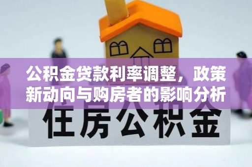 巴音郭楞公积金贷款利率调整，政策新动向与购房者的影响分析