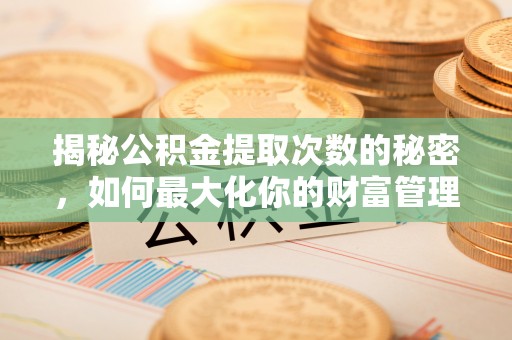 巴音郭楞揭秘公积金提取次数的秘密，如何最大化你的财富管理