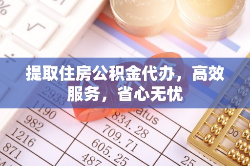 巴音郭楞提取住房公积金代办，高效服务，省心无忧