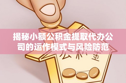 巴音郭楞揭秘小额公积金提取代办公司的运作模式与风险防范