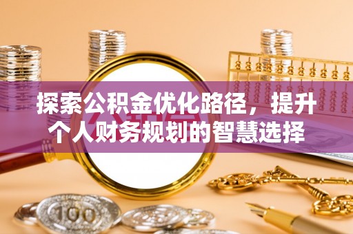 巴音郭楞探索公积金优化路径，提升个人财务规划的智慧选择