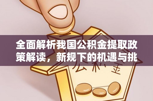 巴音郭楞全面解析我国公积金提取政策解读，新规下的机遇与挑战
