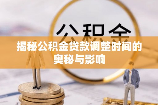巴音郭楞揭秘公积金贷款调整时间的奥秘与影响