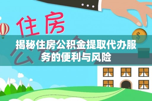 巴音郭楞揭秘住房公积金提取代办服务的便利与风险
