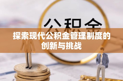 巴音郭楞探索现代公积金管理制度的创新与挑战