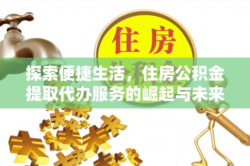 巴音郭楞探索便捷生活，住房公积金提取代办服务的崛起与未来趋势