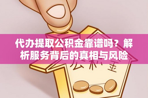 巴音郭楞代办提取公积金靠谱吗？解析服务背后的真相与风险