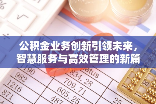 巴音郭楞公积金业务创新引领未来，智慧服务与高效管理的新篇章