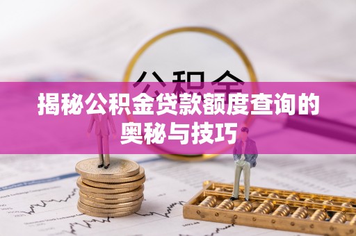 巴音郭楞揭秘公积金贷款额度查询的奥秘与技巧