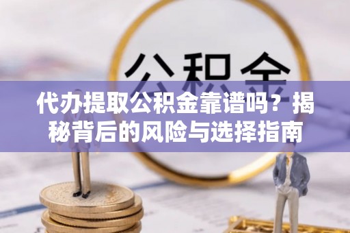 巴音郭楞代办提取公积金靠谱吗？揭秘背后的风险与选择指南