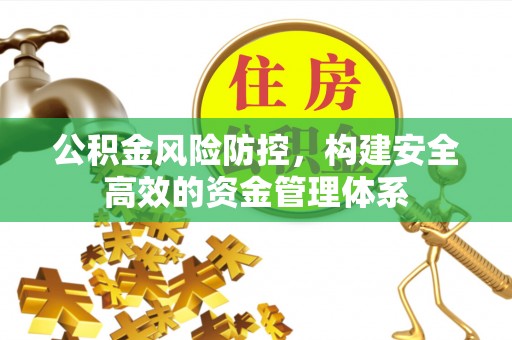 巴音郭楞公积金风险防控，构建安全高效的资金管理体系