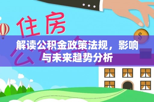 巴音郭楞解读公积金政策法规，影响与未来趋势分析