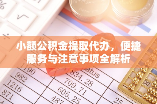 巴音郭楞小额公积金提取代办，便捷服务与注意事项全解析