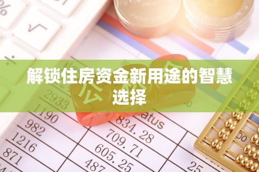 巴音郭楞解锁住房资金新用途的智慧选择