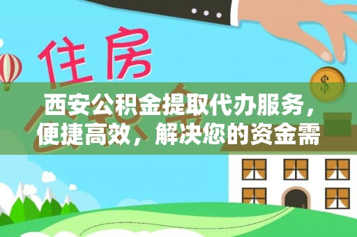 巴音郭楞西安公积金提取代办服务，便捷高效，解决您的资金需求