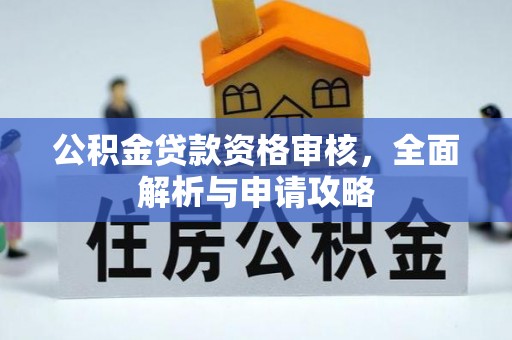 巴音郭楞公积金贷款资格审核，全面解析与申请攻略