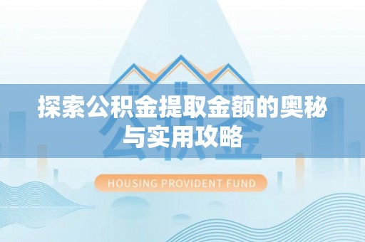 巴音郭楞探索公积金提取金额的奥秘与实用攻略
