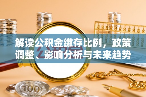 巴音郭楞解读公积金缴存比例，政策调整、影响分析与未来趋势