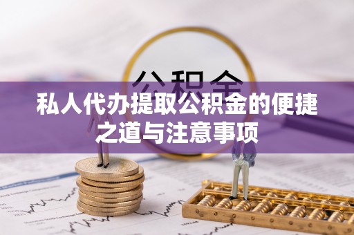 巴音郭楞私人代办提取公积金的便捷之道与注意事项