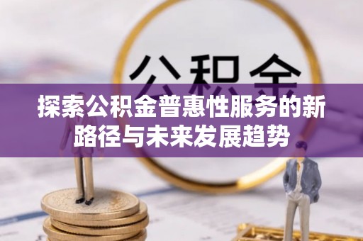 巴音郭楞探索公积金普惠性服务的新路径与未来发展趋势