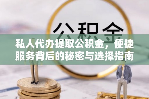 巴音郭楞私人代办提取公积金，便捷服务背后的秘密与选择指南