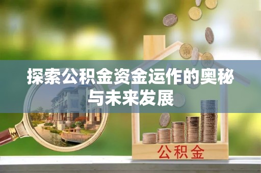 巴音郭楞探索公积金资金运作的奥秘与未来发展
