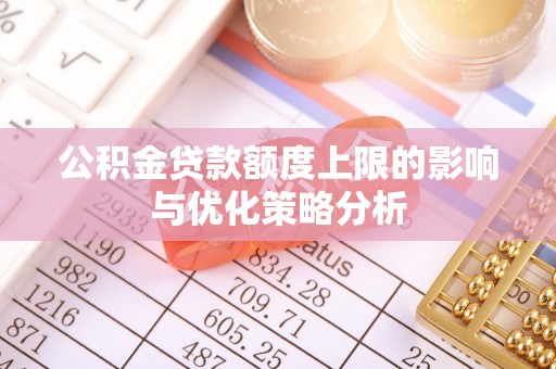 巴音郭楞公积金贷款额度上限的影响与优化策略分析