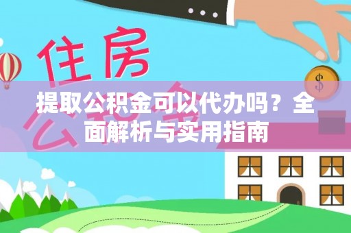 巴音郭楞提取公积金可以代办吗？全面解析与实用指南