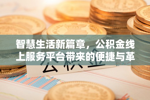 巴音郭楞智慧生活新篇章，公积金线上服务平台带来的便捷与革新
