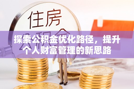 巴音郭楞探索公积金优化路径，提升个人财富管理的新思路