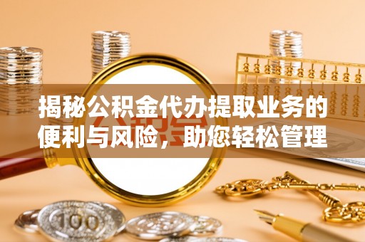 巴音郭楞揭秘公积金代办提取业务的便利与风险，助您轻松管理个人财务