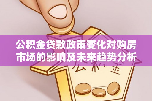 巴音郭楞公积金贷款政策变化对购房市场的影响及未来趋势分析