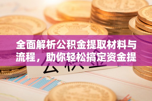 巴音郭楞全面解析公积金提取材料与流程，助你轻松搞定资金提取！
