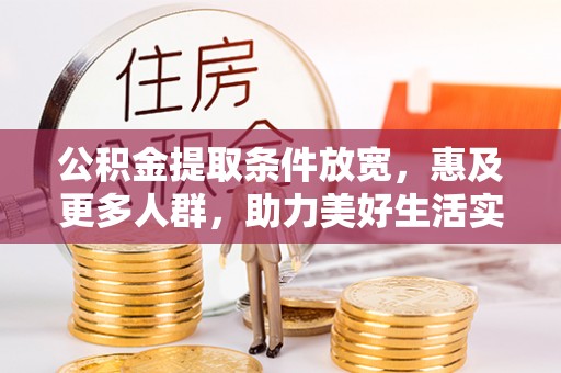 巴音郭楞公积金提取条件放宽，惠及更多人群，助力美好生活实现