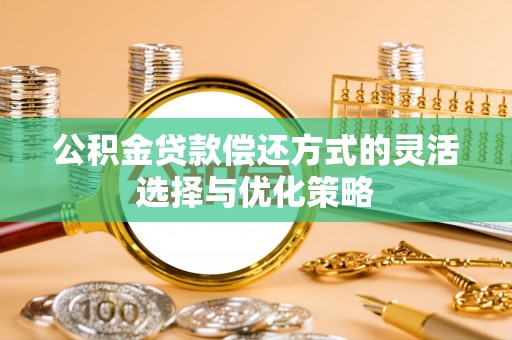 巴音郭楞公积金贷款偿还方式的灵活选择与优化策略