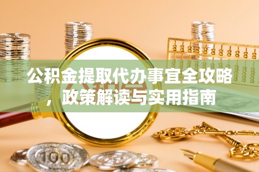 巴音郭楞公积金提取代办事宜全攻略，政策解读与实用指南