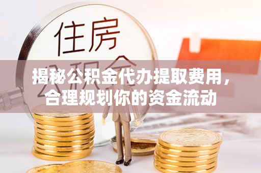 巴音郭楞揭秘公积金代办提取费用，合理规划你的资金流动