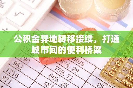 巴音郭楞公积金异地转移接续，打通城市间的便利桥梁