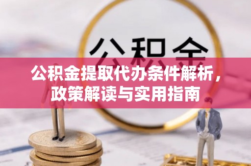 巴音郭楞公积金提取代办条件解析，政策解读与实用指南