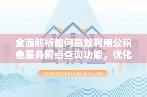 巴音郭楞全面解析如何高效利用公积金服务网点查询功能，优化生活理财规划