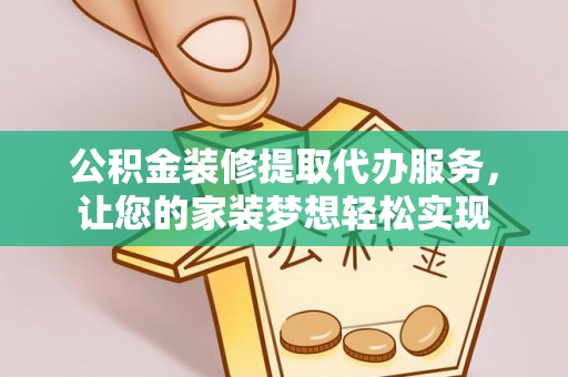 巴音郭楞公积金装修提取代办服务，让您的家装梦想轻松实现