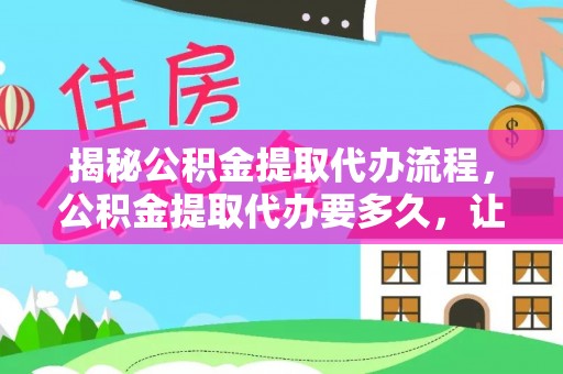 巴音郭楞揭秘公积金提取代办流程，公积金提取代办要多久，让你心中有数