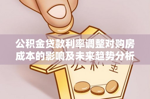 巴音郭楞公积金贷款利率调整对购房成本的影响及未来趋势分析