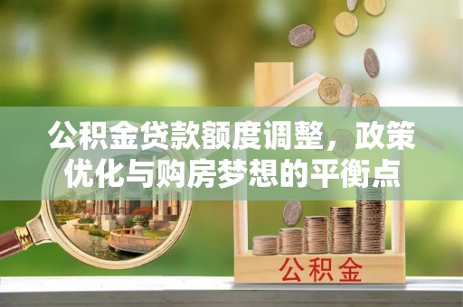 巴音郭楞公积金贷款额度调整，政策优化与购房梦想的平衡点