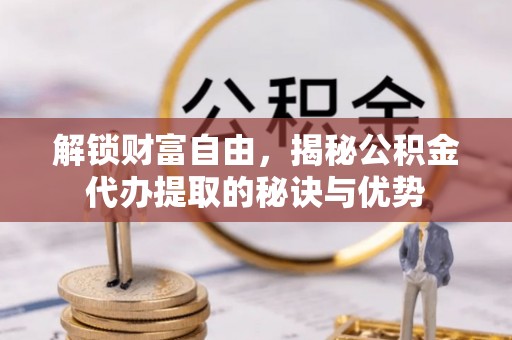 巴音郭楞解锁财富自由，揭秘公积金代办提取的秘诀与优势