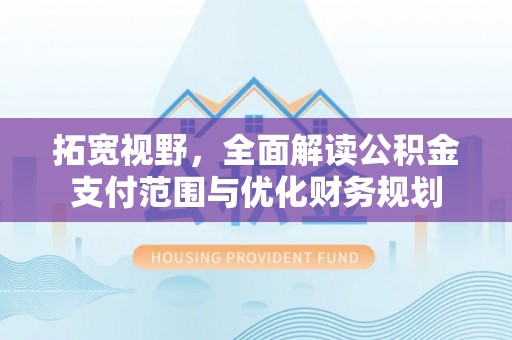 巴音郭楞拓宽视野，全面解读公积金支付范围与优化财务规划