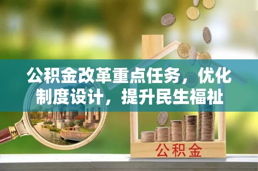 巴音郭楞公积金改革重点任务，优化制度设计，提升民生福祉