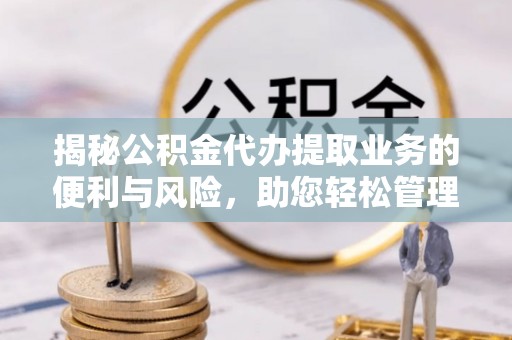 巴音郭楞揭秘公积金代办提取业务的便利与风险，助您轻松管理个人资金